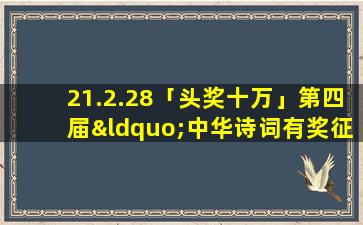 21.2.28「头奖十万」第四届“中华诗词有奖征集” 启事